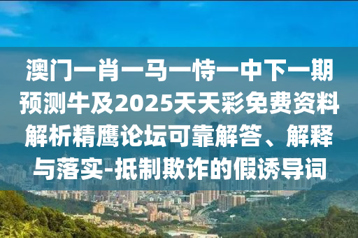澳门一肖一马一恃一中下一期预测牛及2025天天彩免费资料解析精鹰论坛可靠解答、解释与落实-抵制欺诈的假诱导词中山市多米克自动化设备有限公司