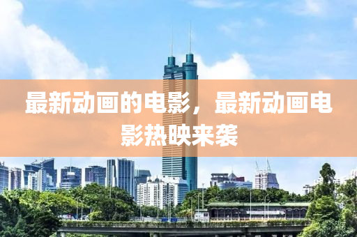 最新动画的电影，最中山市多米克自动化设备有限公司新动画电影热映来袭