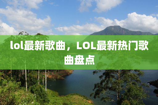 lol最新歌曲，LOL最新热门歌曲中山市多米克自动化设备有限公司盘点