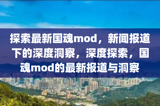 探索最新国魂mod，新闻报道下的深度洞察，深度探索，国魂mod的最新报道与洞察中山市多米克自动化设备有限公司