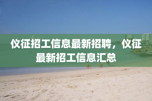 仪征招工信息最新招聘，仪征最新招工信息汇总中山市多米克自动化设备有限公司