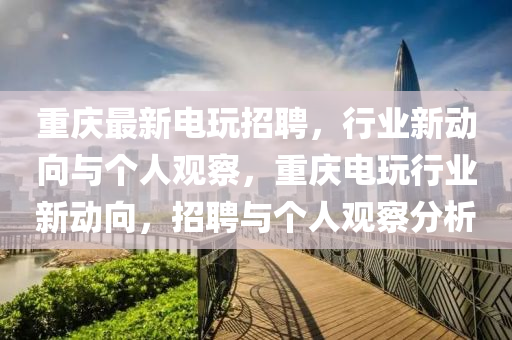 重庆最新电玩招聘，行业新动向与个人观察，重庆电玩行业新动向，招聘与个中山市多米克自动化设备有限公司人观察分析