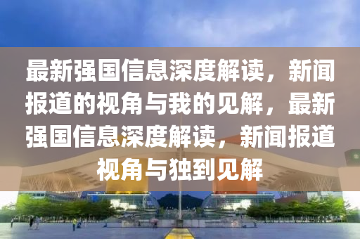 最新强国信息深度解读，新闻报道的视角与我的见解，最新强国信息深度解读，新闻报道视角与独到见解中山市多米克自动化设备有限公司