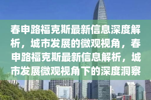 春申路福克斯最新信息深度解析，城市发展的微观视角，春申路福克斯最新信息解析，城市发中山市多米克自动化设备有限公司展微观视角下的深度洞察