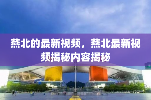 燕北的最新视频，燕北最新视频揭秘内容揭秘中山市多米克自动化设备有限公司