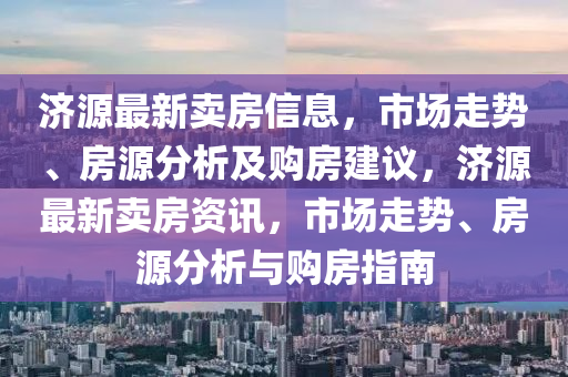 济源最新卖房信息，市场走势、房源分析及购房建议，济源最新卖房资讯，市场走势、房源分析与购房指南中山市多米克自动化设备有限公司