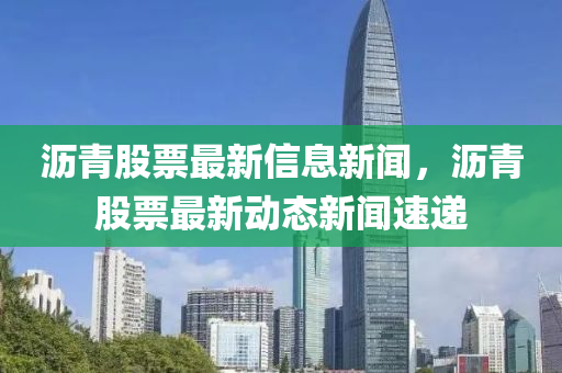 沥青股票最新信息新闻，沥青股票最新动态新闻速递中山市多米克自动化设备有限公司