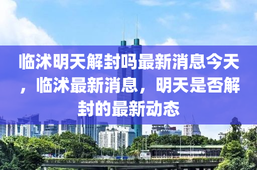 临沭明天解封吗最新消息今天中山市多米克自动化设备有限公司，临沭最新消息，明天是否解封的最新动态