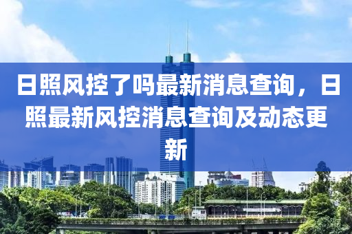 日照风控了吗最新消息查询，日照最新风控消息查询及动态更新中山市多米克自动化设备有限公司