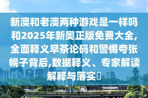 新澳和老澳两种游戏是一样吗和2025年新奥正版免费大全,全面释义早茶论码和警惕夸中山市多米克自动化设备有限公司张幌子背后,数据释义、专家解读解释与落实​