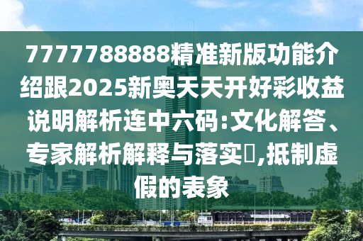 7777788888精准新版功能介绍跟2025新奥天天开好彩收益说明解析连中六码:文化解答、专家解析解释与落实​,抵制虚假的表象中山市多米克自动化设备有限公司