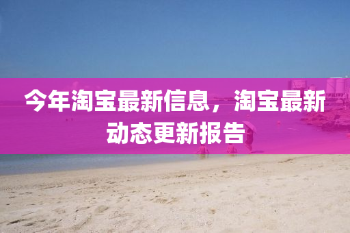 今年淘宝最新信息，淘宝最新动态更新报告中山市多米克自动化设备有限公司