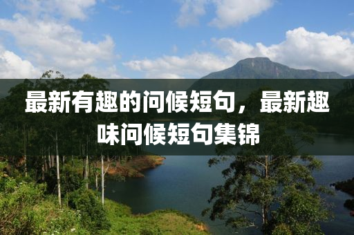 最新有趣的问候短句，最新趣味问候短句集锦中山市多米克自动化设备有限公司