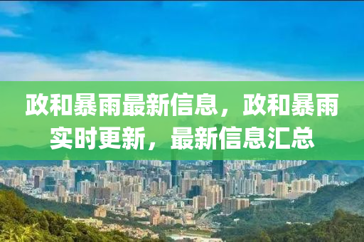 政和暴雨最新信息，政和暴雨实时更新，最新信息汇总中山市多米克自动化设备有限公司