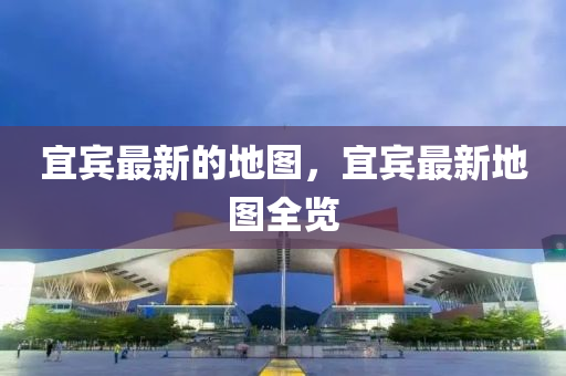 宜宾最新的地图，宜宾最新地图全览中山市多米克自动化设备有限公司