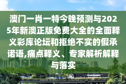 发掘:新澳门一肖一马中特预测与澳门一码一特一中一期预测二肖二码标准释义、解释与落实,拒绝不实的假幌子布