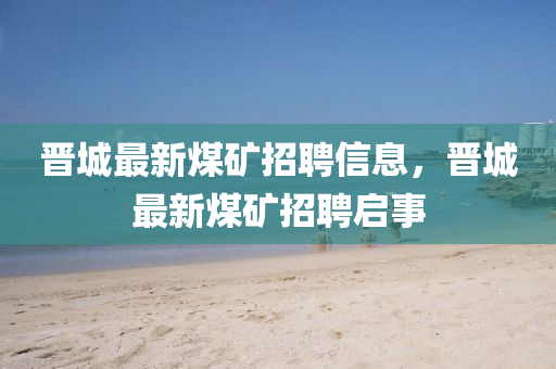 晋城最新煤矿招聘信息，晋城最新煤矿招聘启事中山市多米克自动化设备有限公司