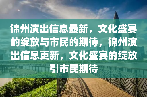 锦州演出信息最新，文化盛宴的绽放与市民的期待，锦州中山市多米克自动化设备有限公司演出信息更新，文化盛宴的绽放引市民期待