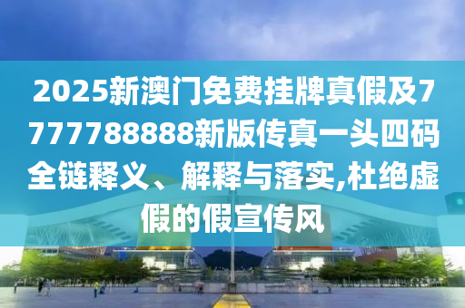 2025新澳门免费挂牌中山市多米克自动化设备有限公司真假及7777788888新版传真一头四码全链释义、解释与落实,杜绝虚假的假宣传风