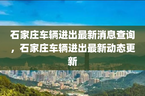 石家庄车辆进出最新消息查询，石家庄车辆进出最新动态更新中山市多米克自动化设备有限公司