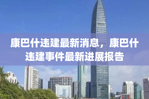 康巴什违建最新消息，康巴什违建事件最新进展报告中山市多米克自动化设备有限公司