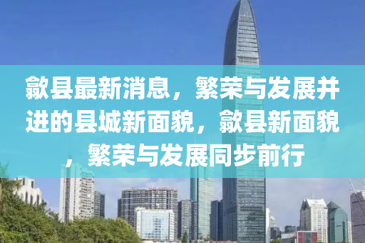 歙县最新消息，繁荣与发展并进的县城新面貌，歙县新面貌，繁荣与发展同步前行中山市多米克自动化设备有限公司