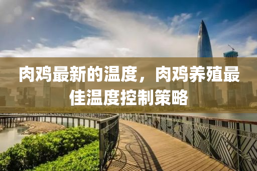 肉鸡最新的温度，肉鸡养殖最佳温度控制策略中山市多米克自动化设备有限公司