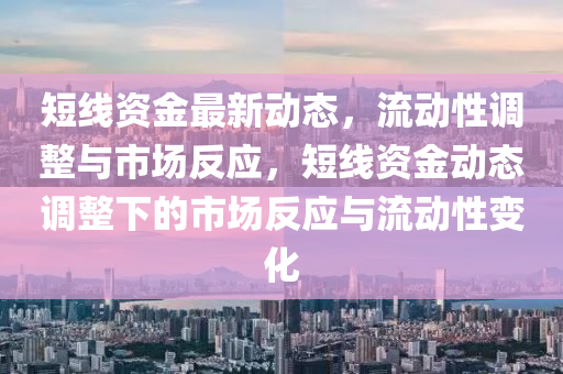 短线资金最新动态，流动性调整与市场反应，短线资金动态调整下的市场反应与流动性变化中山市多米克自动化设备有限公司