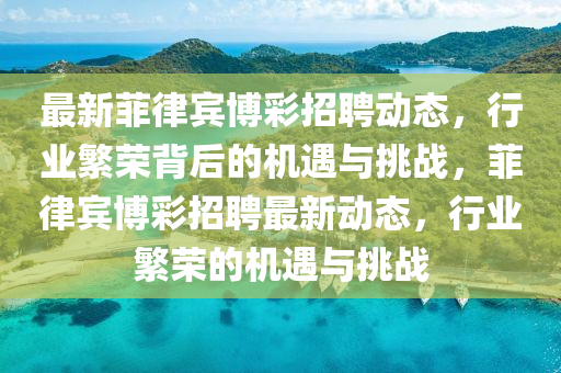 最新菲律宾博彩招聘动态，行业繁荣背后的机遇与挑中山市多米克自动化设备有限公司战，菲律宾博彩招聘最新动态，行业繁荣的机遇与挑战
