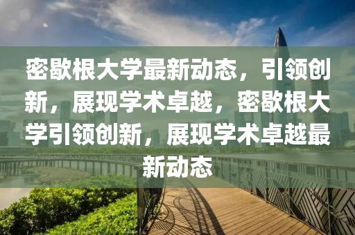 密歇根大学最新动态，引领创新，展现学术卓越，密歇根大学引领创新，展现学术卓越最新动态中山市多米克自动化设备有限公司