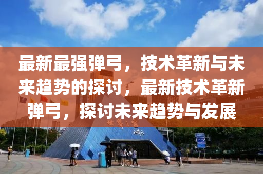最新最强弹弓，技术革新与未来趋势的探讨，最新技术革新弹弓，探讨未来趋势与发展中山市多米克自动化设备有限公司