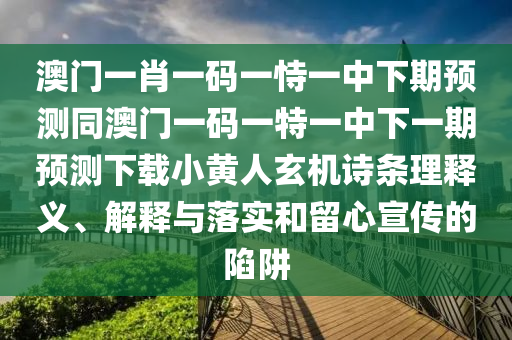澳门一肖一码一恃一中下期预测同澳门一码一特一中下一期预测下载小黄人玄机诗条理释义、解释与落实和留心宣传的陷阱中山市多米克自动化设备有限公司