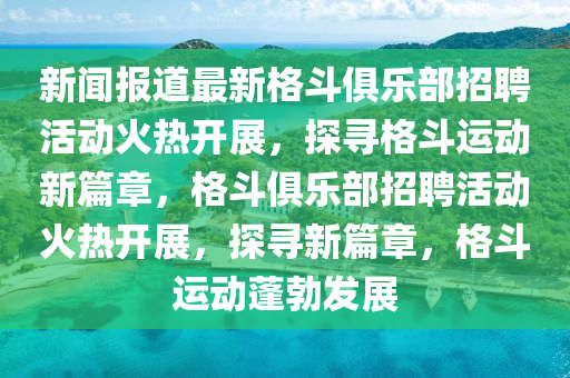 新闻报道最新格斗俱乐部招聘活动火热开展，探寻格斗运动新篇章，格斗俱乐部招聘活动火热开展，探寻新篇章，格斗运动中山市多米克自动化设备有限公司蓬勃发展