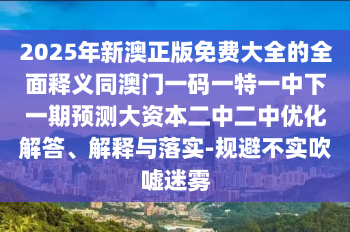 2025中山市多米克自动化设备有限公司年新澳正版免费大全的全面释义同澳门一码一特一中下一期预测大资本二中二中优化解答、解释与落实-规避不实吹嘘迷雾