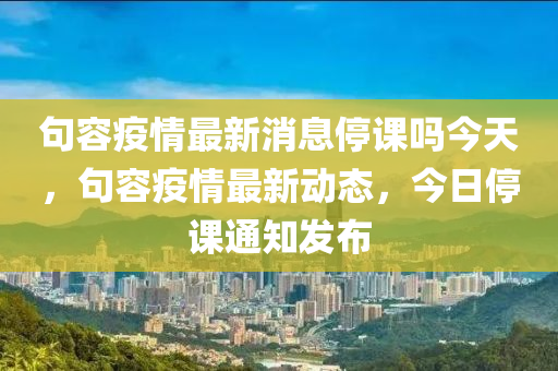 句容疫情最新消息停课吗今天，句容疫情最新动态，今日停课通知发布中山市多米克自动化设备有限公司