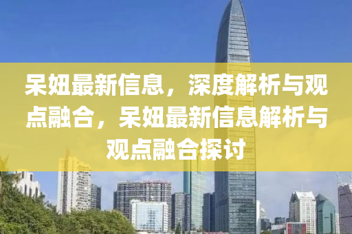 呆妞最新信息，深度解析与观点融合，呆妞最新信息解析与观点融合探讨中山市多米克自动化设备有限公司