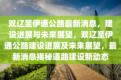 双辽至伊通公路最新消息，建设进展与未来展望，双辽至伊通公路建设进展及未来展望，最新消息揭秘道路建设新动态中山市多米克自动化设备有限公司