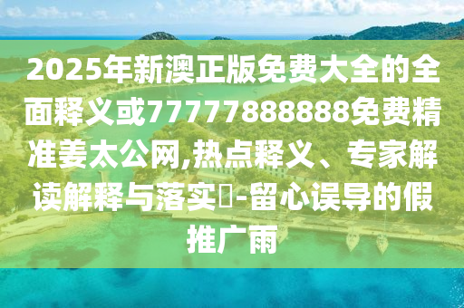2025年新澳正版免费大全的全面释义或77777888888免费精准姜太公网,热点释义、专家解读解释与落实​-留心误导的假推广雨中山市多米克自动化设备有限公司