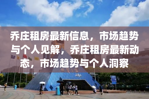乔庄租房最新信息，市场趋势与个人见解，乔庄租房最新动态，市场趋势与个人洞察中山市多米克自动化设备有限公司