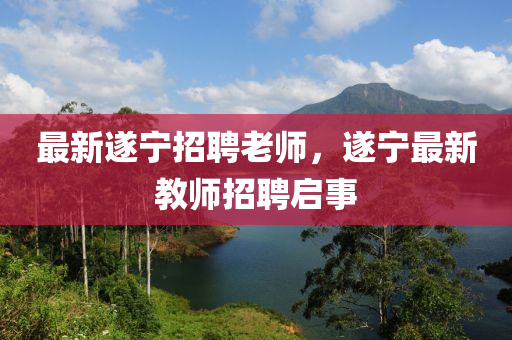 最新遂宁招聘老师，遂宁最新教师招聘启事中山市多米克自动化设备有限公司
