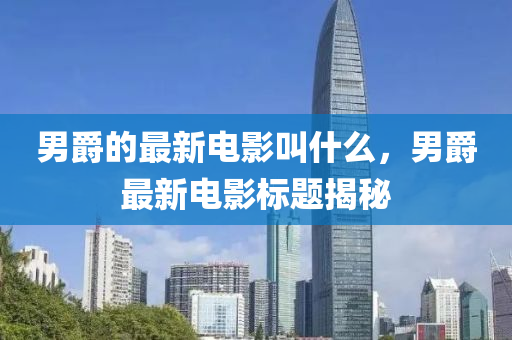 男爵的最新电影叫什么，男爵最新电影标题揭秘中山市多米克自动化设备有限公司