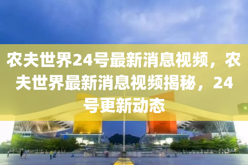 农夫世界24号最新消息视频，农夫世界最新消息视频揭秘，24号更新动态中山市多米克自动化设备有限公司