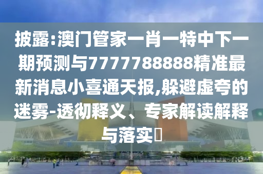 拆穿:77777788888免费四肖和注意虚假标榜,场景解答、专家解读解释与落实