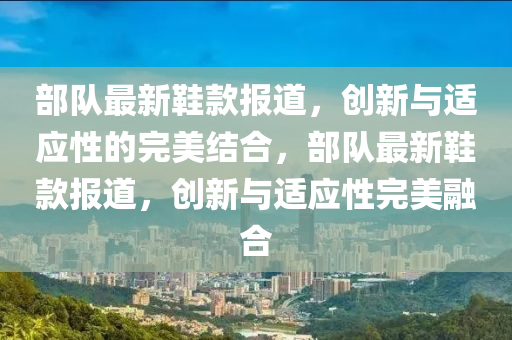 部队最新鞋款报道，创新与适应性的完美结合，部队最新鞋款报道，创新与适应性完美融合中山市多米克自动化设备有限公司