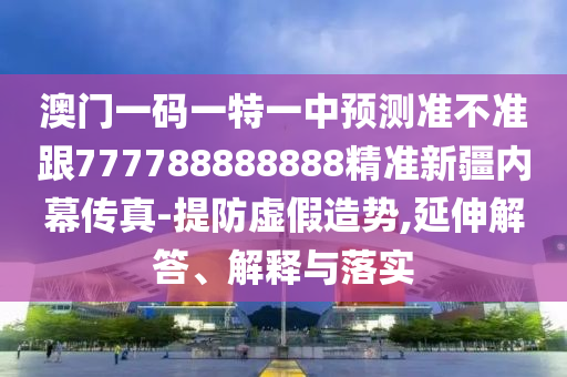 澳门一码一特一中预测准不准跟777788888888精准新疆内幕传真-提防虚假造势,延伸解答、解释与落实中山市多米克自动化设备有限公司
