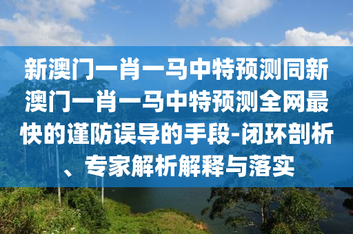 新澳门一肖一马中特预测同新澳门一肖一马中特预测全网最快的谨防误导的手段-闭环剖析、专家解析解释与落实中山市多米克自动化设备有限公司