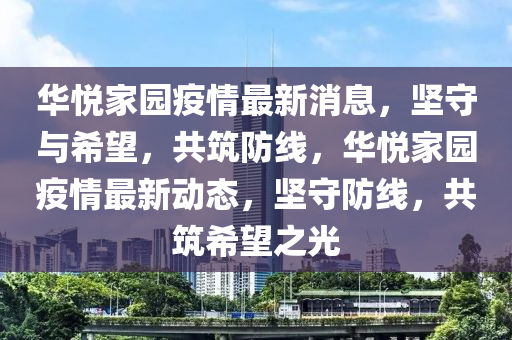 华悦家园疫情最新消息，坚守与希望，共筑防线，华悦家园疫情最新动态，坚守防线，共筑希望之光中山市多米克自动化设备有限公司
