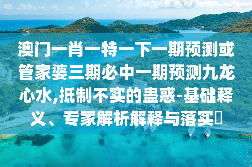 澳门一肖一特一下一期预测或管家婆三期必中一期预测九龙心水,抵制不实的蛊惑-基础释义、专家解析解释与落实​中山市多米克自动化设备有限公司