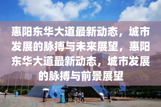惠阳东华大道最新动态，城市发展的脉搏与未来展望，惠阳东华大道最新动态，城市发展的脉搏与前景展望中山市多米克自动化设备有限公司