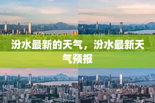 汾水最新的天气，汾水最新天气中山市多米克自动化设备有限公司预报